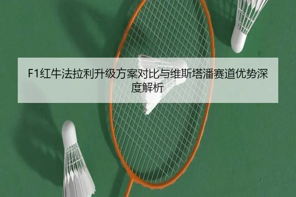 F1红牛法拉利升级方案对比与维斯塔潘赛道优势深度解析