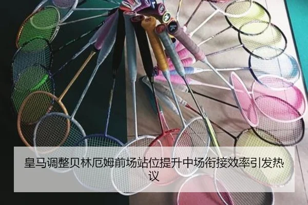 皇马调整贝林厄姆前场站位提升中场衔接效率引发热议