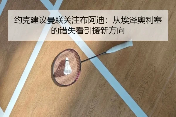 约克建议曼联关注布阿迪：从埃泽奥利塞的错失看引援新方向