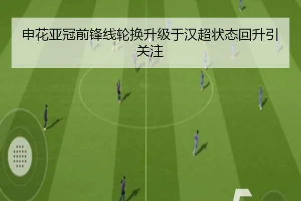 申花亚冠前锋线轮换升级于汉超状态回升引关注